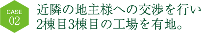 近隣の地主様への交渉を行い2棟目3棟目の工場を有地。