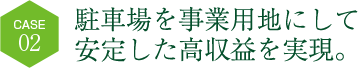 駐車場を事業用地にして安定した高収益を実現。